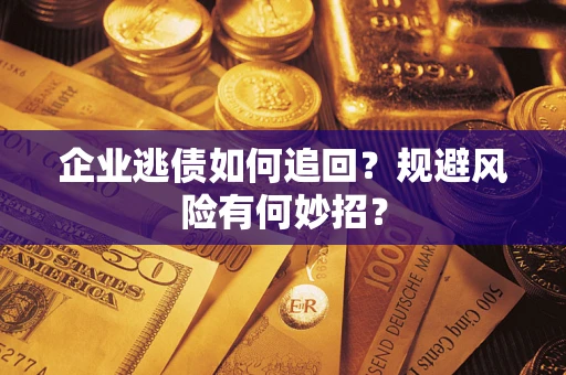 北京企业逃债如何追回？规避风险有何妙招？