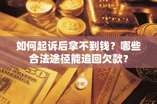 北京如何起诉后拿不到钱？哪些合法途径能追回欠款？
