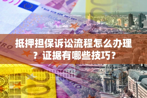 北京抵押担保诉讼流程怎么办理？证据有哪些技巧？