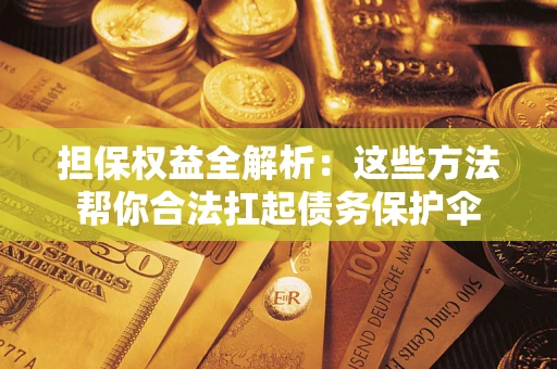 北京担保权益全解析：这些方法帮你合法扛起债务保护伞