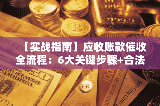 北京【实战指南】应收账款催收全流程：6大关键步骤+合法回款技巧