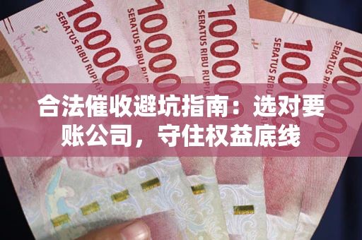 北京合法催收避坑指南：选对要账公司，守住权益底线