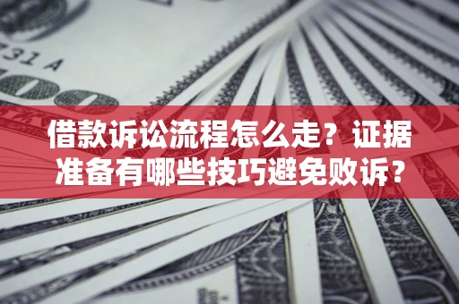 北京借款诉讼流程怎么走？证据准备有哪些技巧避免败诉？