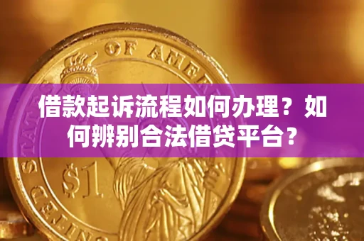 北京借款起诉流程如何办理？如何辨别合法借贷平台？