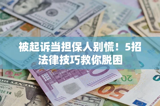 北京被起诉当担保人别慌！5招法律技巧救你脱困