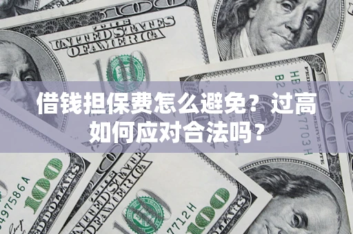北京借钱担保费怎么避免？过高如何应对合法吗？