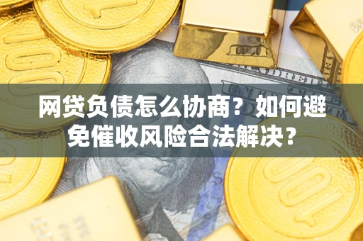 北京网贷负债怎么协商？如何避免催收风险合法解决？