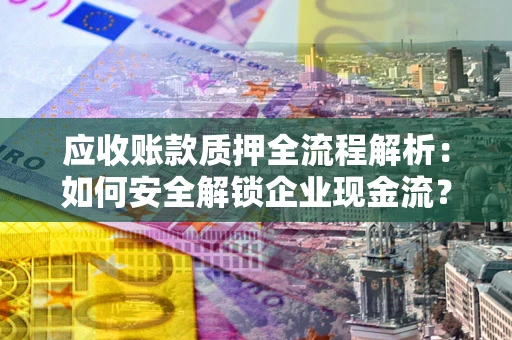 北京应收账款质押全流程解析：如何安全解锁企业现金流？