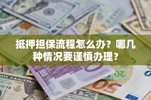 北京抵押担保流程怎么办？哪几种情况要谨慎办理？