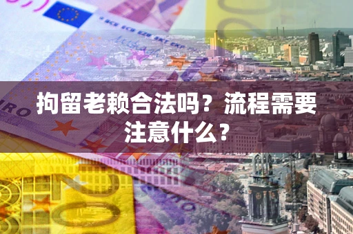 北京拘留老赖合法吗？流程需要注意什么？