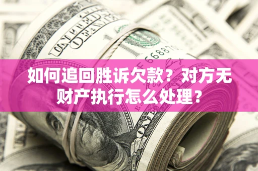 北京如何追回胜诉欠款？对方无财产执行怎么处理？