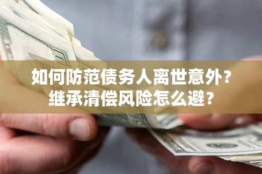 北京如何防范债务人离世意外？继承清偿风险怎么避？