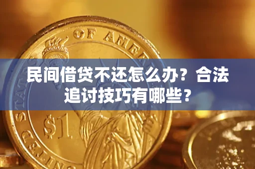 北京民间借贷不还怎么办？合法追讨技巧有哪些？
