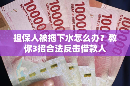 北京担保人被拖下水怎么办？教你3招合法反击借款人