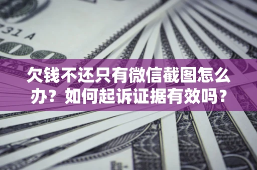 北京欠钱不还只有微信截图怎么办？如何起诉证据有效吗？