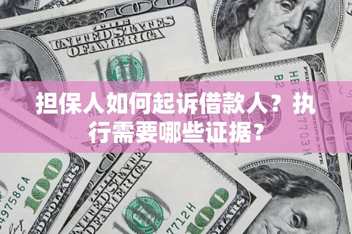 北京担保人如何起诉借款人？执行需要哪些证据？