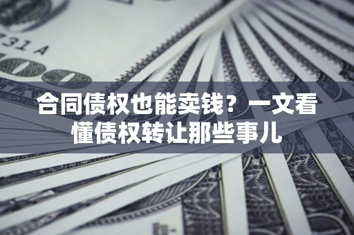 北京合同债权也能卖钱？一文看懂债权转让那些事儿