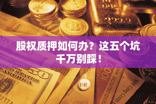 北京股权质押如何办？这五个坑千万别踩！