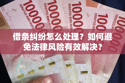 北京借条纠纷怎么处理？如何避免法律风险有效解决？