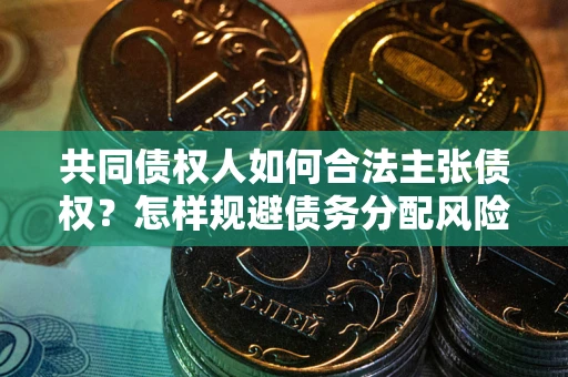 北京共同债权人如何合法主张债权？怎样规避债务分配风险？
