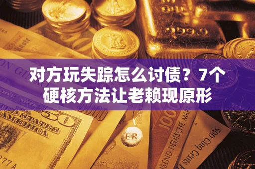 北京对方玩失踪怎么讨债？7个硬核方法让老赖现原形
