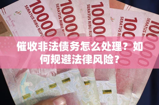 北京催收非法债务怎么处理？如何规避法律风险？