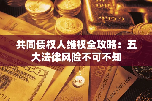 北京共同债权人维权全攻略：五大法律风险不可不知