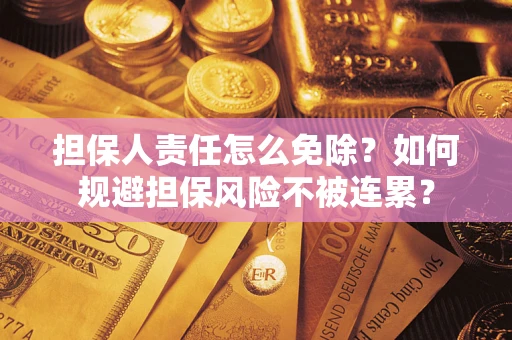 北京担保人责任怎么免除？如何规避担保风险不被连累？