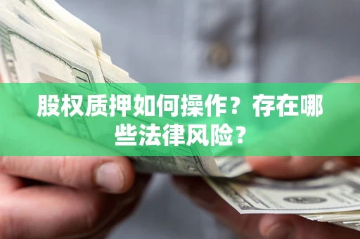 北京股权质押如何操作？存在哪些法律风险？