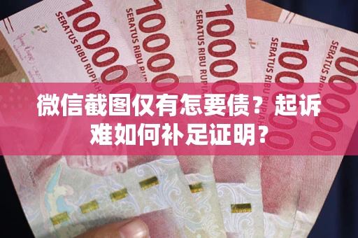 北京微信截图仅有怎要债？起诉难如何补足证明？