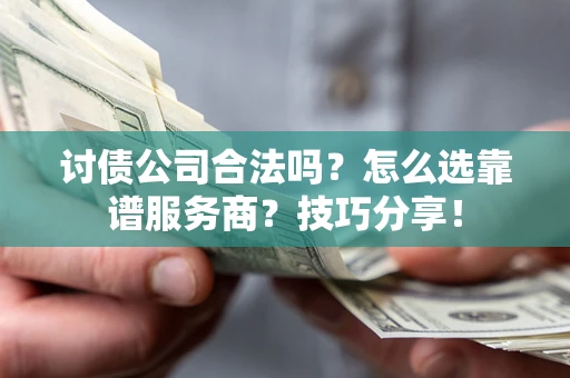 北京讨债公司合法吗？怎么选靠谱服务商？技巧分享！