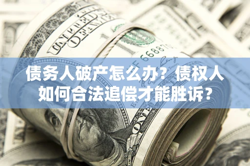 北京债务人破产怎么办？债权人如何合法追偿才能胜诉？