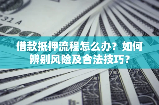 北京借款抵押流程怎么办？如何辨别风险及合法技巧？