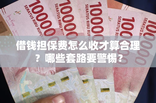 北京借钱担保费怎么收才算合理？哪些套路要警惕？