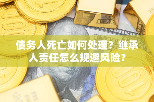 北京债务人死亡如何处理？继承人责任怎么规避风险？