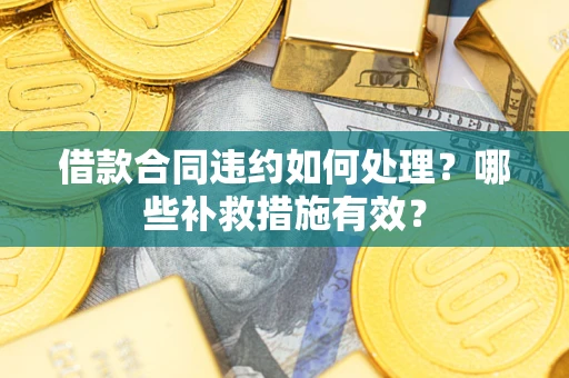 北京借款合同违约如何处理？哪些补救措施有效？