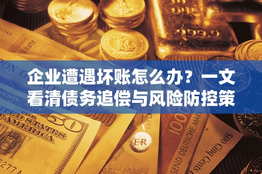 北京企业遭遇坏账怎么办？一文看清债务追偿与风险防控策略