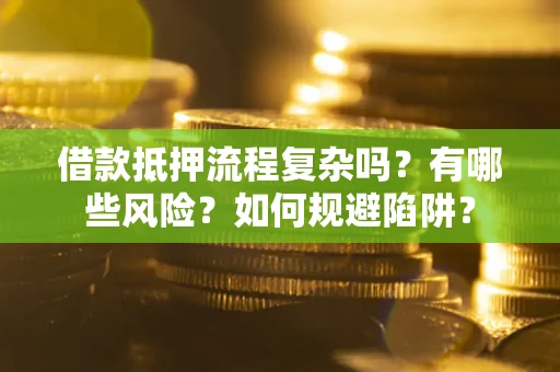 北京借款抵押流程复杂吗？有哪些风险？如何规避陷阱？