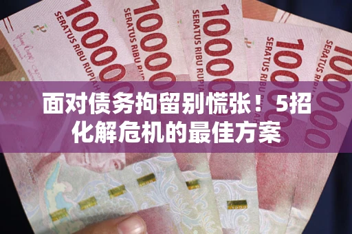 北京面对债务拘留别慌张！5招化解危机的最佳方案