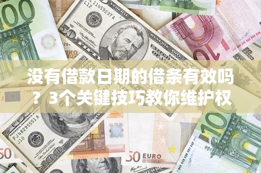 北京没有借款日期的借条有效吗？3个关键技巧教你维护权益