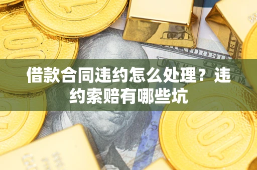 北京借款合同违约怎么处理？违约索赔有哪些坑