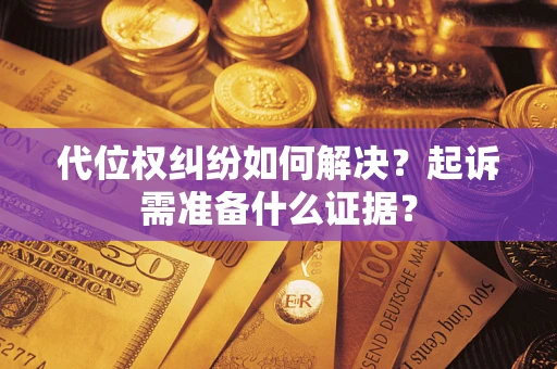 北京代位权纠纷如何解决？起诉需准备什么证据？