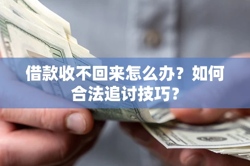 北京借款收不回来怎么办？如何合法追讨技巧？