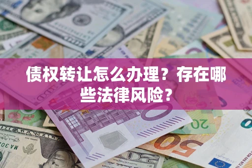 北京债权转让怎么办理？存在哪些法律风险？