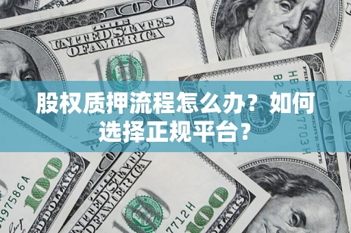 北京股权质押流程怎么办？如何选择正规平台？