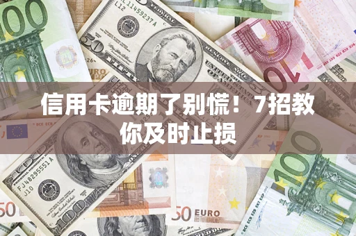 北京信用卡逾期了别慌！7招教你及时止损