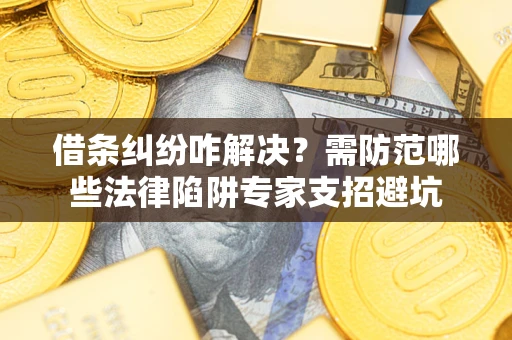 北京借条纠纷咋解决？需防范哪些法律陷阱专家支招避坑