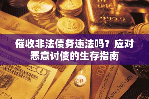 北京催收非法债务违法吗？应对恶意讨债的生存指南