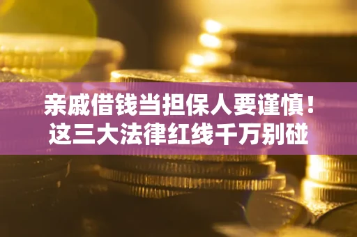 北京亲戚借钱当担保人要谨慎！这三大法律红线千万别碰