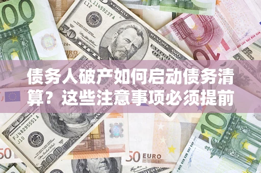 北京债务人破产如何启动债务清算？这些注意事项必须提前知道